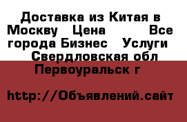 Доставка из Китая в Москву › Цена ­ 100 - Все города Бизнес » Услуги   . Свердловская обл.,Первоуральск г.